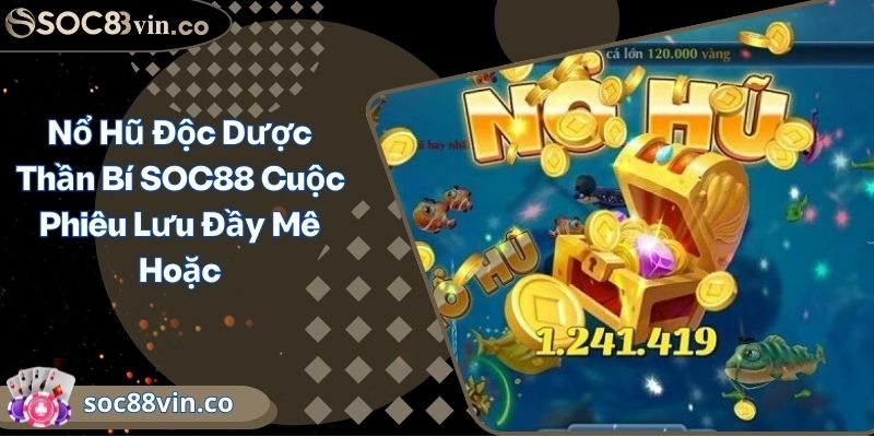 Nổ Hũ Độc Dược Thần Bí SOC88 Cuộc Phiêu Lưu Đầy Mê Hoặc